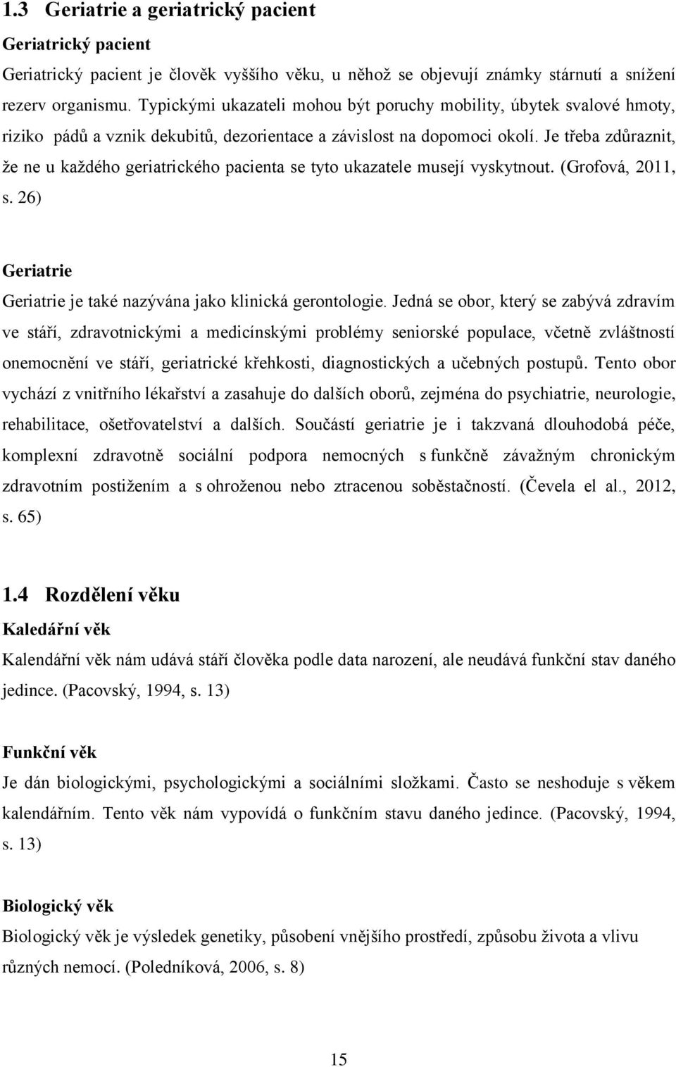 Je třeba zdůraznit, že ne u každého geriatrického pacienta se tyto ukazatele musejí vyskytnout. (Grofová, 2011, s. 26) Geriatrie Geriatrie je také nazývána jako klinická gerontologie.