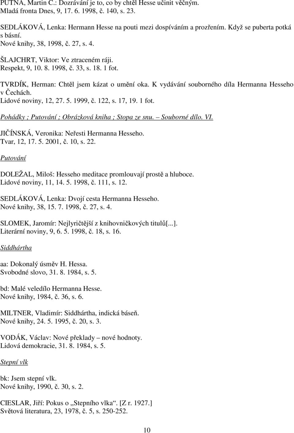 K vydávání souborného díla Hermanna Hesseho v Čechách. Lidové noviny, 12, 27. 5. 1999, č. 122, s. 17, 19. 1 fot. Pohádky ; Putování ; Obrázková kniha ; Stopa ze snu. Souborné dílo. VI.