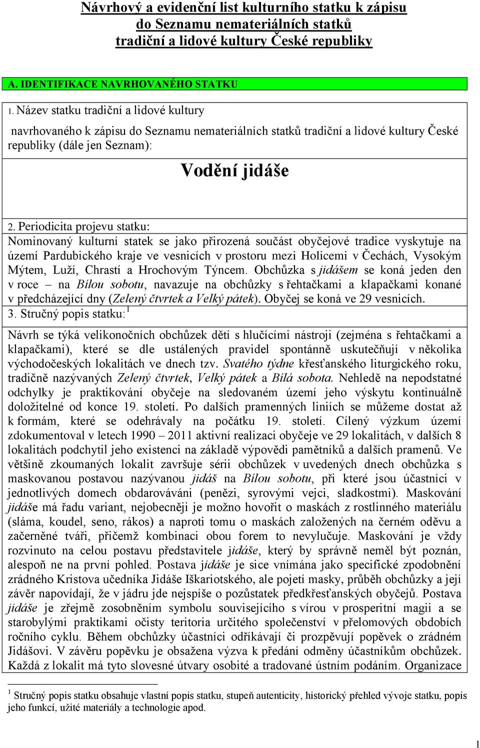 Periodicita projevu statku: Nominovaný kulturní statek se jako přirozená součást obyčejové tradice vyskytuje na území Pardubického kraje ve vesnicích v prostoru mezi Holicemi v Čechách, Vysokým