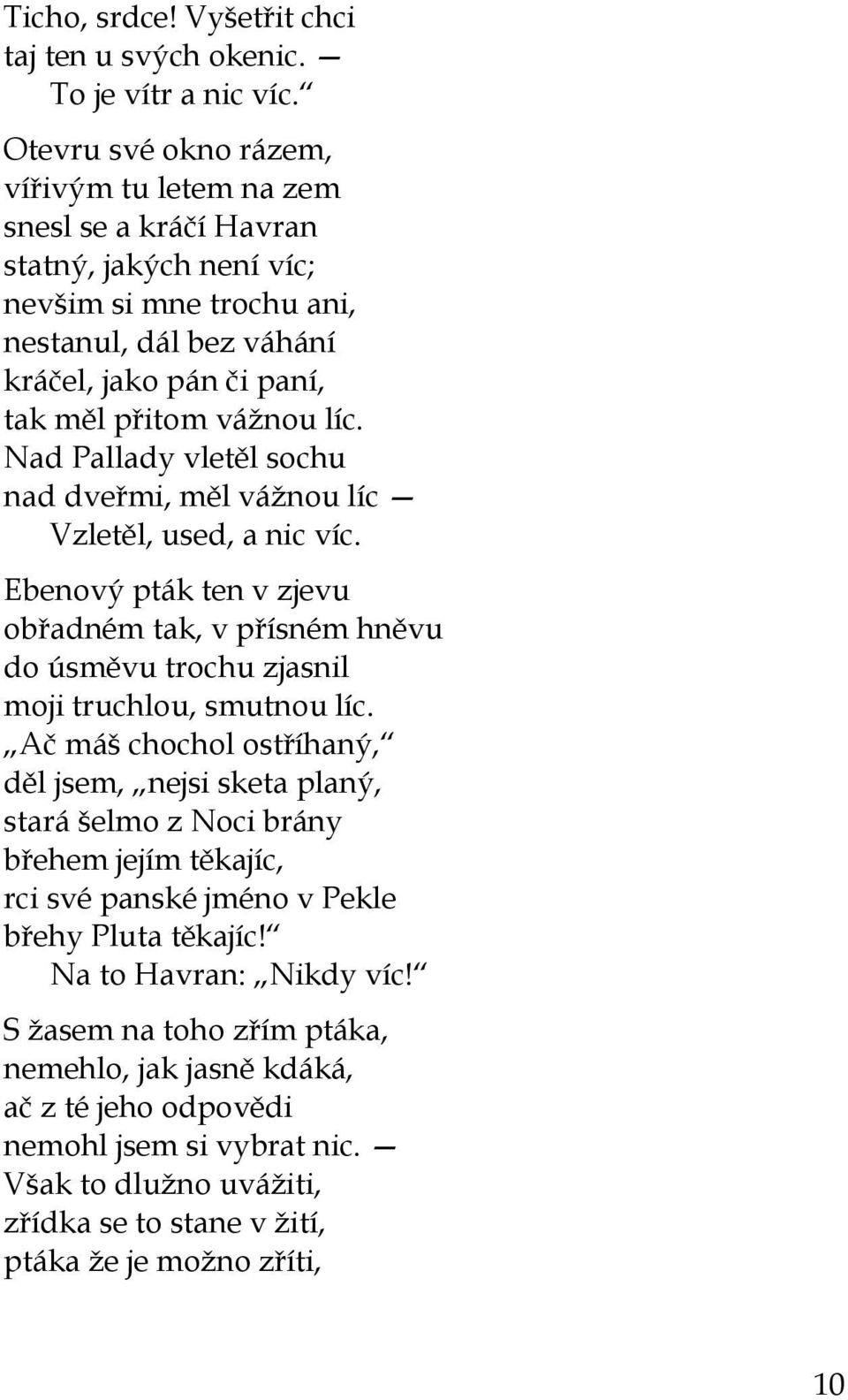 Nad Pallady vletěl sochu nad dveřmi, měl vážnou líc Vzletěl, used, a nic víc. Ebenový pták ten v zjevu obřadném tak, v přísném hněvu do úsměvu trochu zjasnil moji truchlou, smutnou líc.