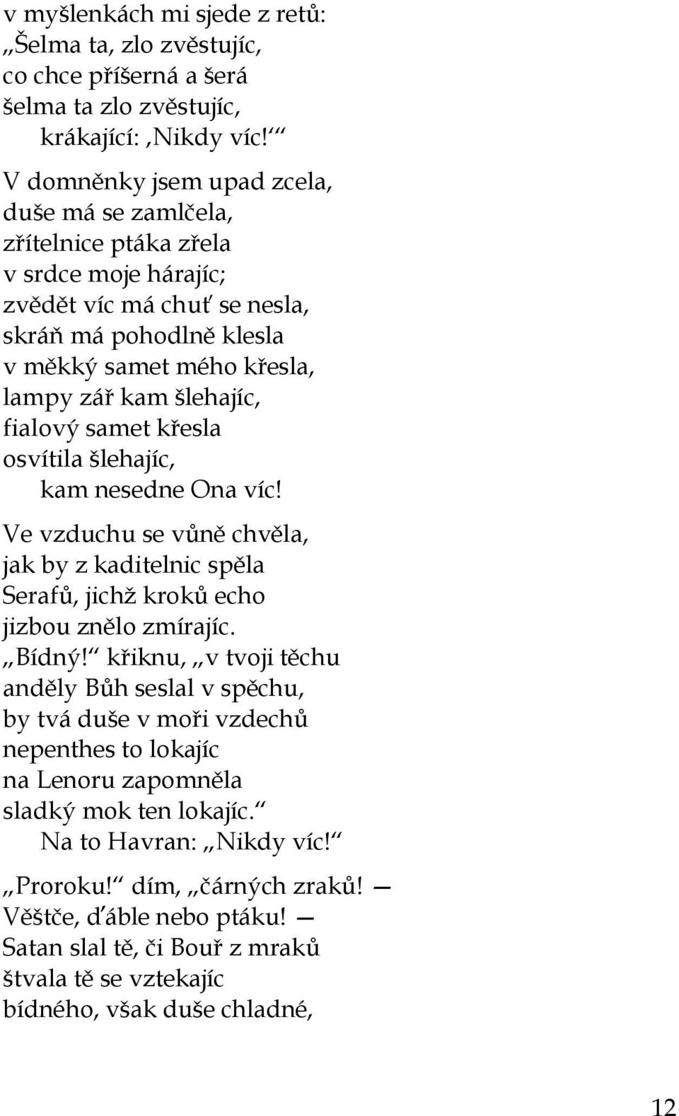 fialový samet křesla osvítila šlehajíc, kam nesedne Ona víc! Ve vzduchu se vůně chvěla, jak by z kaditelnic spěla Serafů, jichž kroků echo jizbou znělo zmírajíc. Bídný!