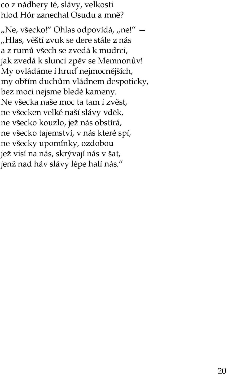 My ovládáme i hruď nejmocnějších, my obřím duchům vládnem despoticky, bez moci nejsme bledé kameny.
