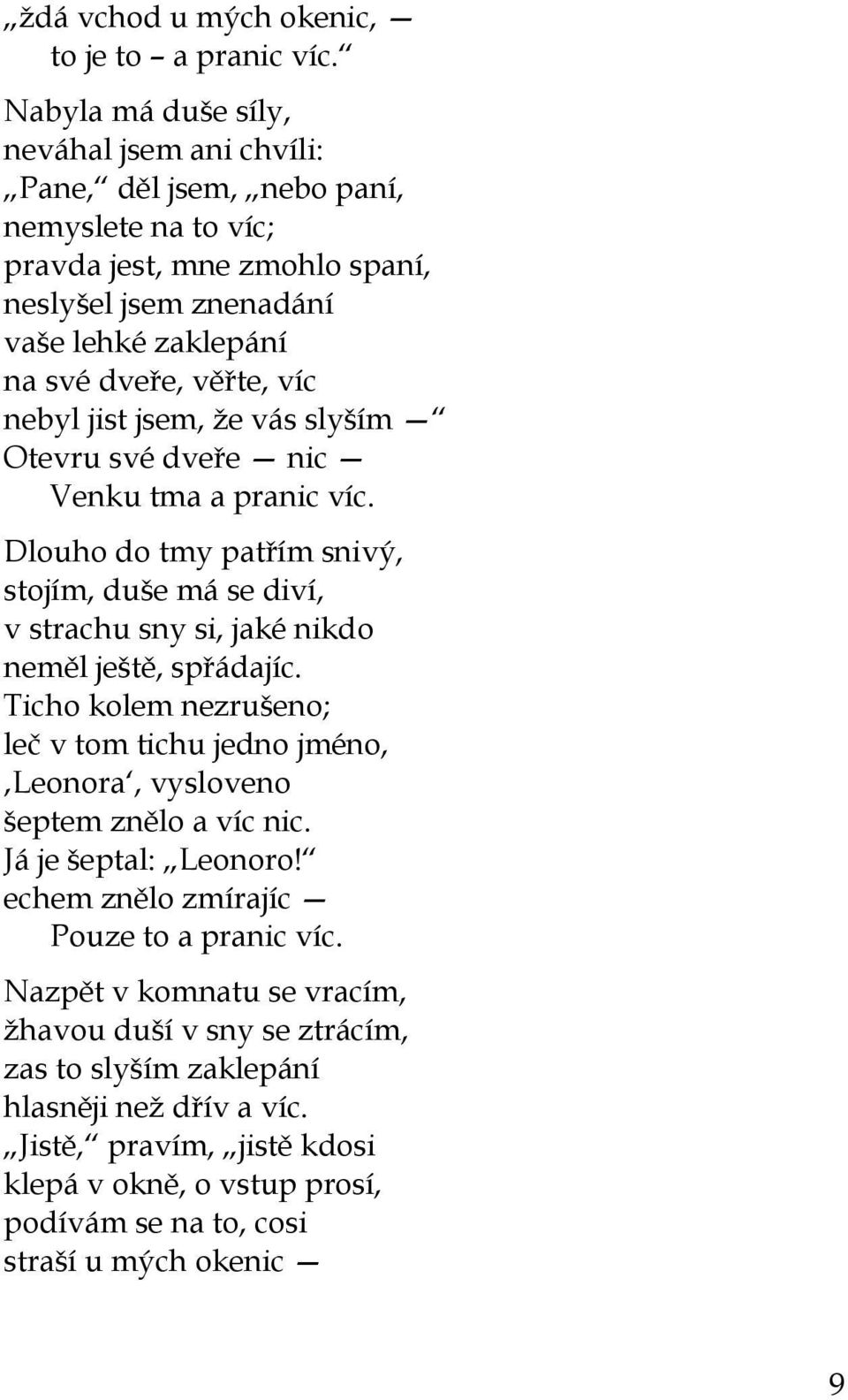 nebyl jist jsem, že vás slyším Otevru své dveře nic Venku tma a pranic víc. Dlouho do tmy patřím snivý, stojím, duše má se diví, v strachu sny si, jaké nikdo neměl ještě, spřádajíc.