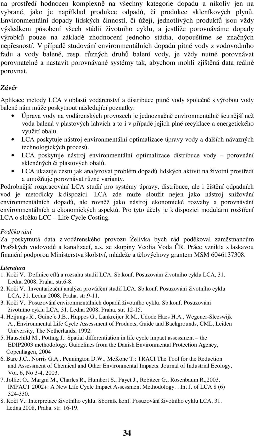 jednoho stádia, dopouštíme se značných nepřesností. V případě studování environmentálních dopadů pitné vody z vodovodního řadu a vody balené, resp.