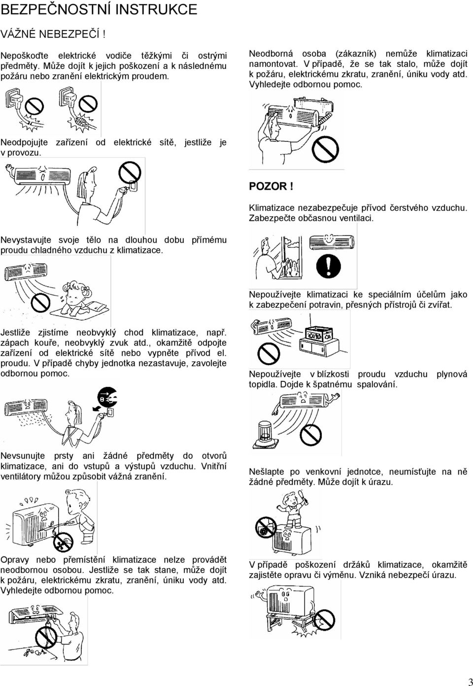 Neodpojujte zařízení od elektrické sítě, jestliže je v provozu. POZOR! Klimatizace nezabezpečuje přívod čerstvého vzduchu. Zabezpečte občasnou ventilaci.