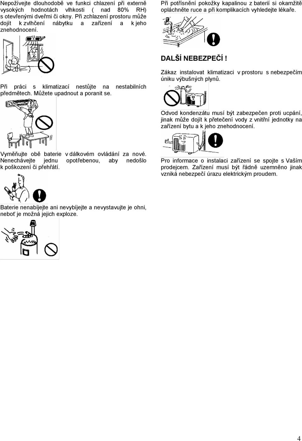DALŠÍ NEBEZPEČÍ! Při práci s klimatizací nestůjte na nestabilních předmětech. Můžete upadnout a poranit se. Zákaz instalovat klimatizaci v prostoru s nebezpečím úniku výbušných plynů.