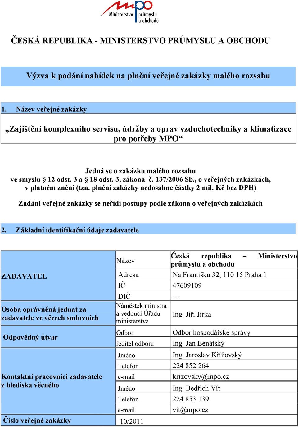 137/2006 Sb., o veřejných zakázkách, v platném znění (tzn. plnění zakázky nedosáhne částky 2 mil. Kč bez DPH) Zadání veřejné zakázky se neřídí postupy podle zákona o veřejných zakázkách 2.