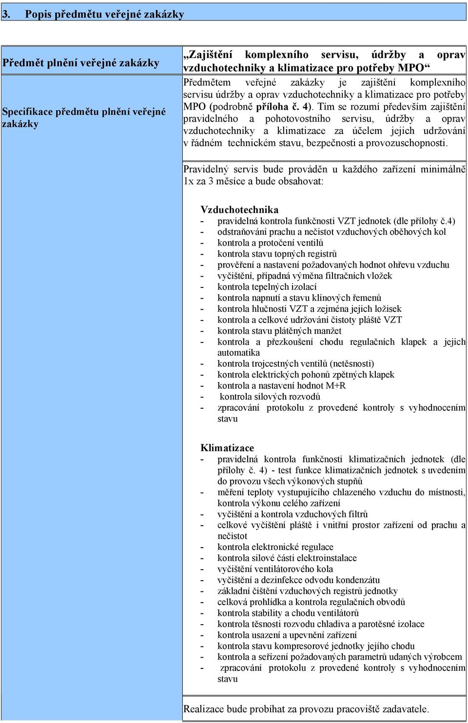 Tím se rozumí především zajištění pravidelného a pohotovostního servisu, údržby a oprav vzduchotechniky a klimatizace za účelem jejich udržování v řádném technickém stavu, bezpečnosti a