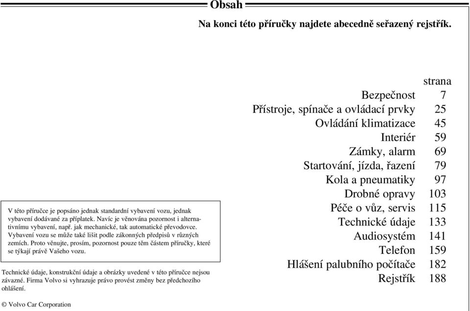 Proto věnujte, prosím, pozornost pouze těm částem příručky, které se týkají právě Vašeho vozu. Technické údaje, konstrukční údaje a obrázky uvedené v této příručce nejsou závazné.