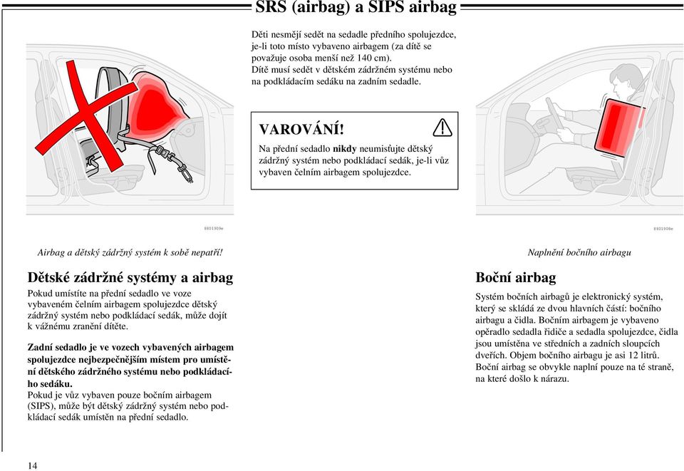 Na přední sedadlo nikdy neumis ujte dětský zádržný systém nebo podkládací sedák, je-li vůz vybaven čelním airbagem spolujezdce. 8801909e 8801908e Airbag a dětský zádržný systém k sobě nepatří!