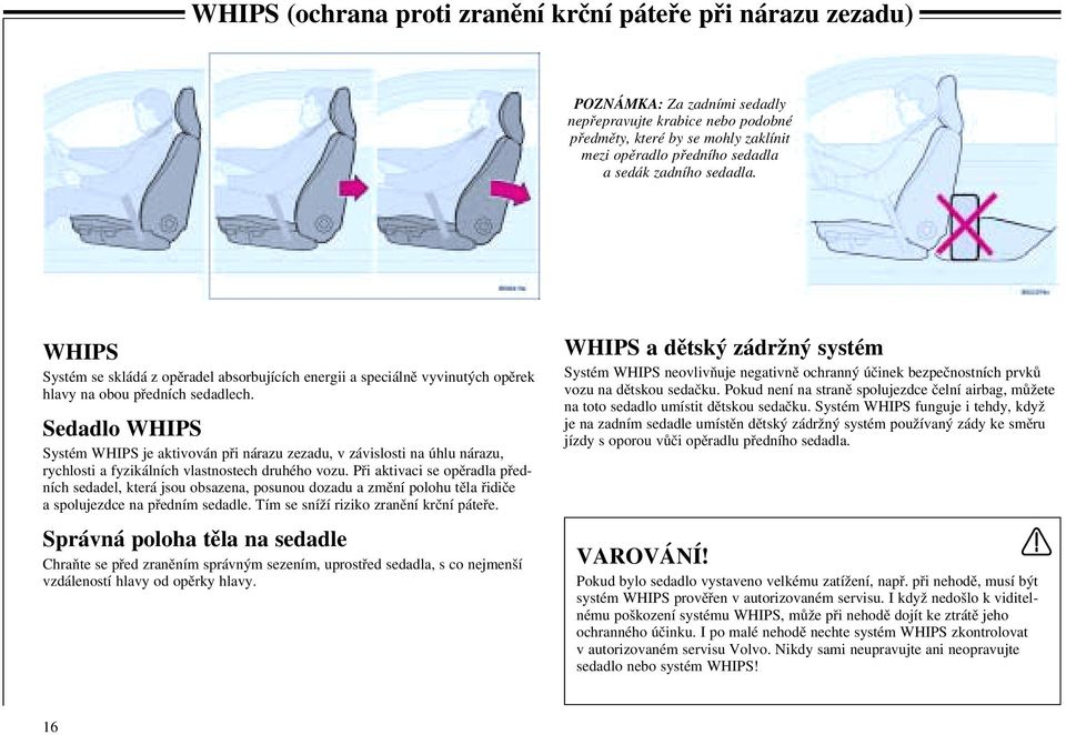 Sedadlo WHIPS Systém WHIPS je aktivován při nárazu zezadu, v závislosti na úhlu nárazu, rychlosti a fyzikálních vlastnostech druhého vozu.