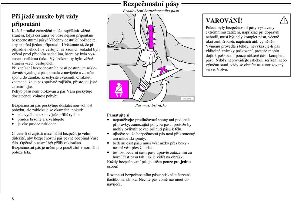 Uvědomte si, že při případné nehodě by cestující ze zadních sedadel byli vrženi proti předním sedadlům, která by byla vystavena velkému tlaku. Výsledkem by bylo vážné zranění všech cestujících.