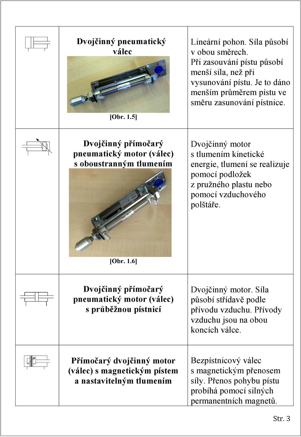 5] Dvojčinný přímočarý pneumatický motor (válec) s oboustranným tlumením Dvojčinný motor s tlumením kinetické energie, tlumení se realizuje pomocí podložek z pružného plastu nebo pomocí vzduchového