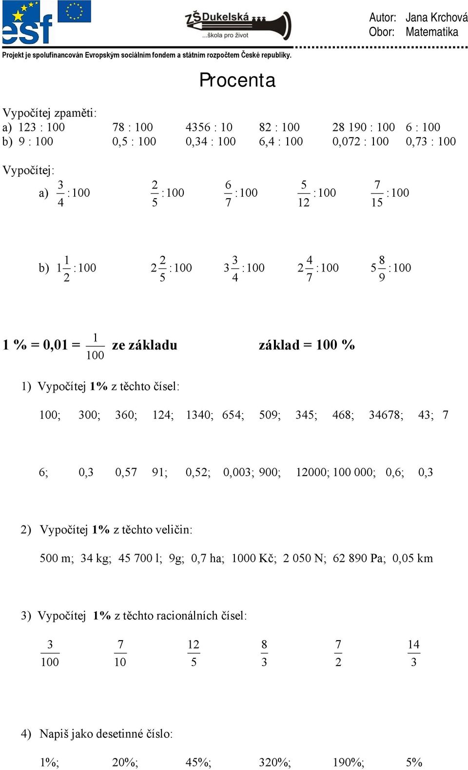 345; 468; 34678; 43; 7 6; 0,3 0,57 91; 0,52; 0,003; 900; 12000; 000; 0,6; 0,3 2) Vypočítej 1% z těchto veličin: 500 m; 34 kg; 45 700 l; 9g; 0,7 ha; 0 Kč;