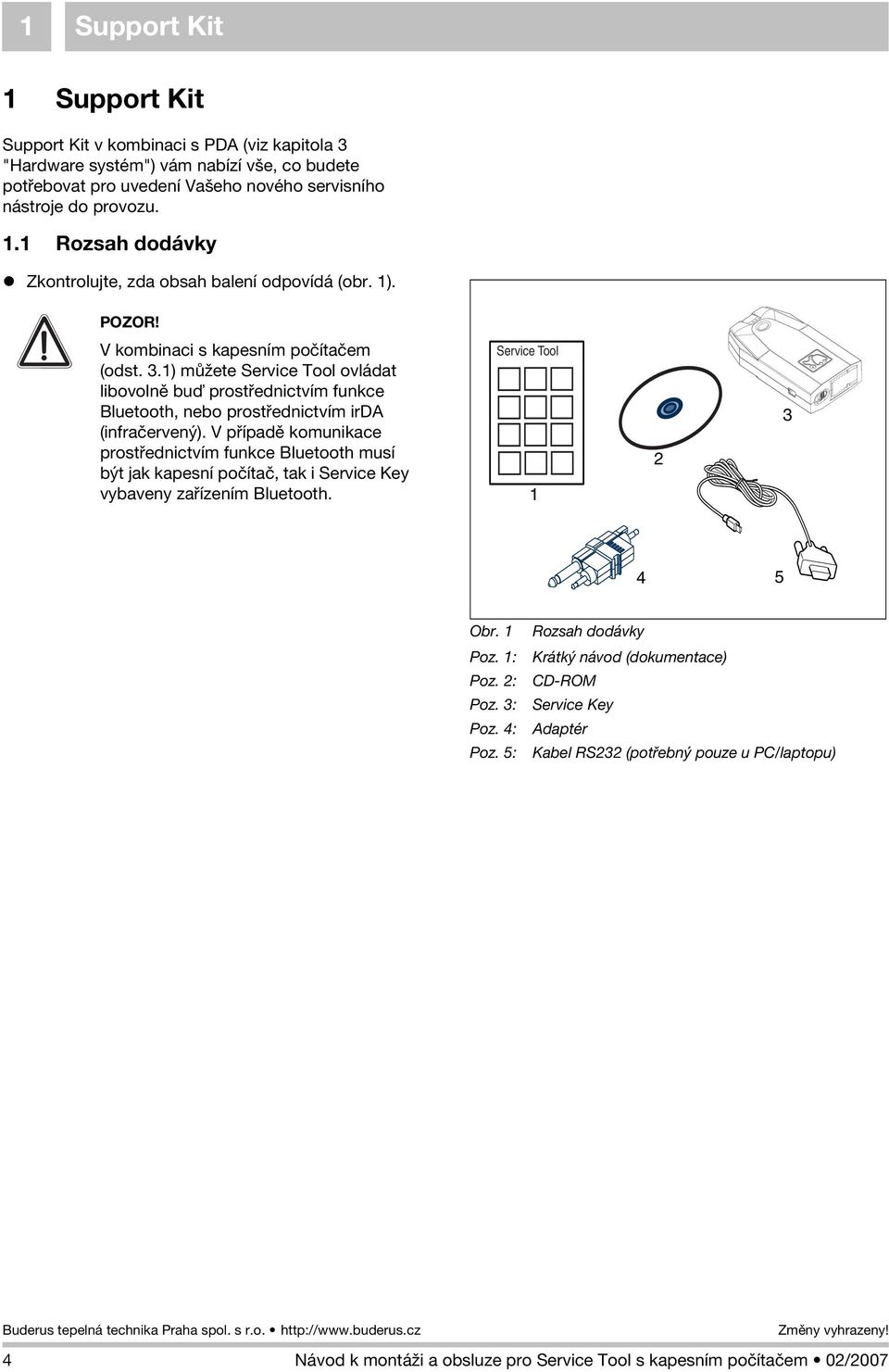 V pøípadì komunikace prostøednictvím funkce Bluetooth musí být jak kapesní poèítaè, tak i Service Key vybaveny zaøízením Bluetooth. Service Tool 1 2 3 4 5 Obr. 1 Poz. 1: Poz. 2: Poz. 3: Poz. 4: Poz.