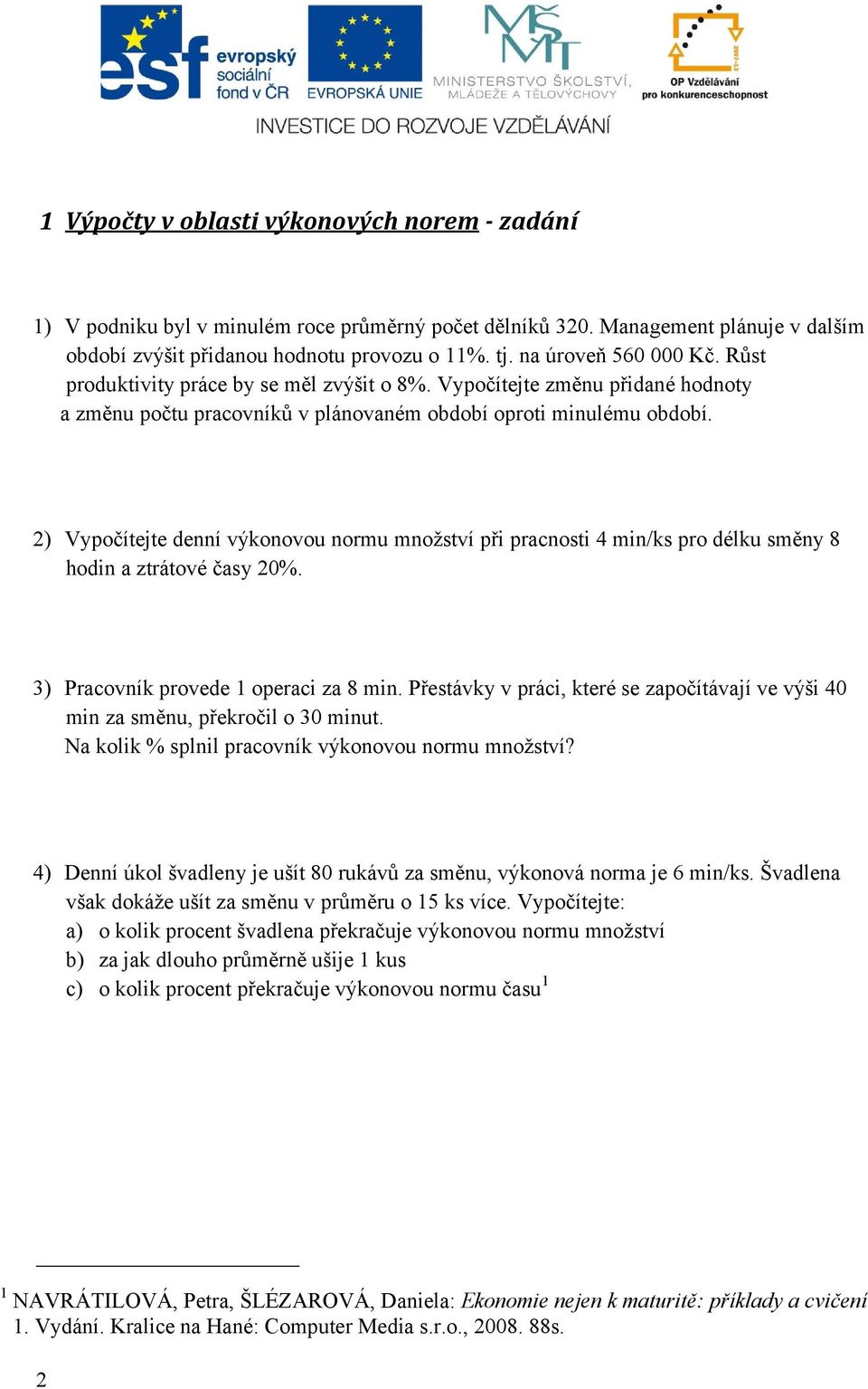 2) Vypočítejte denní výkonovou normu množství při pracnosti 4 min/ks pro délku směny 8 hodin a ztrátové časy 20%. 3) Pracovník provede 1 operaci za 8 min.