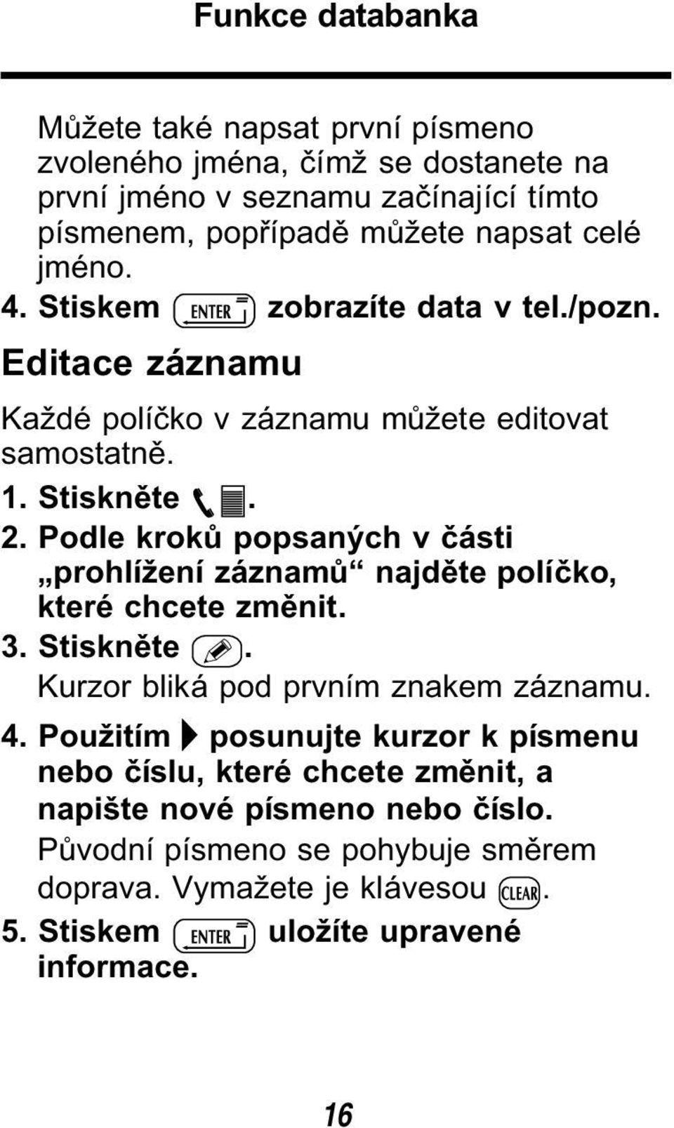 Podle kroků popsaných v části prohlížení záznamů najděte políčko, které chcete změnit. 3. Stiskněte. Kurzor bliká pod prvním znakem záznamu. 4.