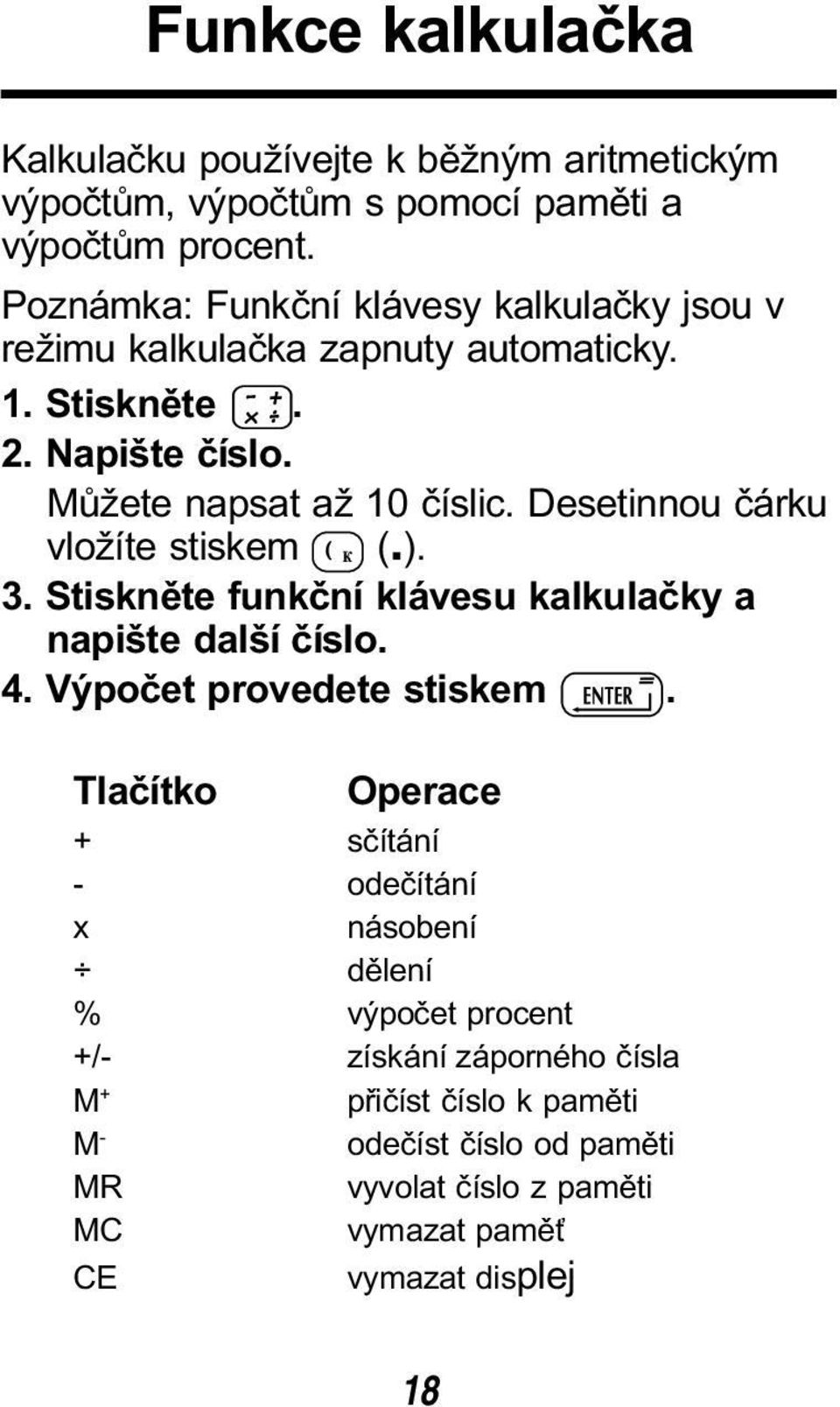 Desetinnou čárku vložíte stiskem (.). 3. Stiskněte funkční klávesu kalkulačky a napište další číslo. 4. Výpočet provedete stiskem.