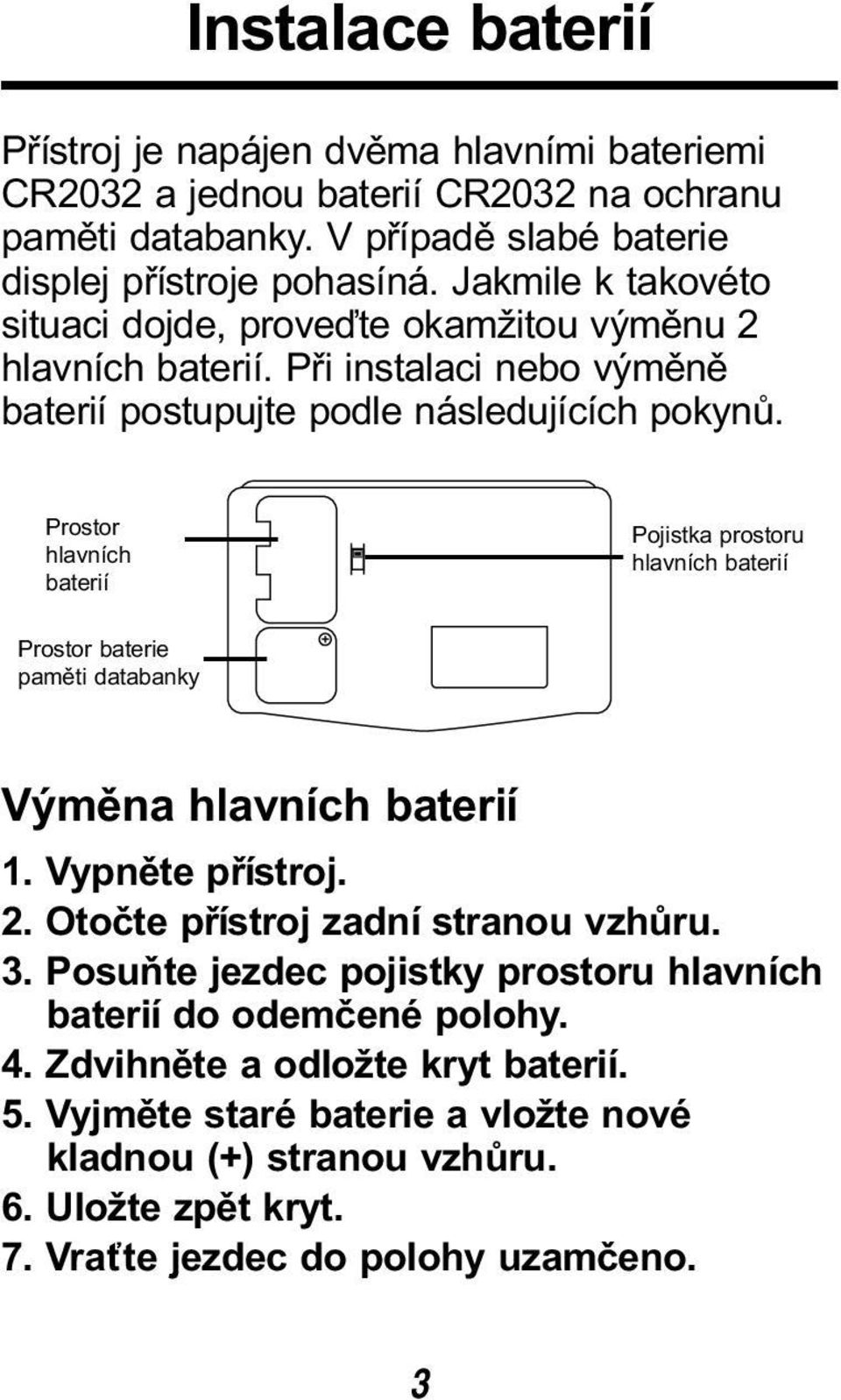 Prostor hlavních baterií Pojistka prostoru hlavních baterií Prostor baterie paměti databanky Výměna hlavních baterií 1. Vypněte přístroj. 2. Otočte přístroj zadní stranou vzhůru. 3.