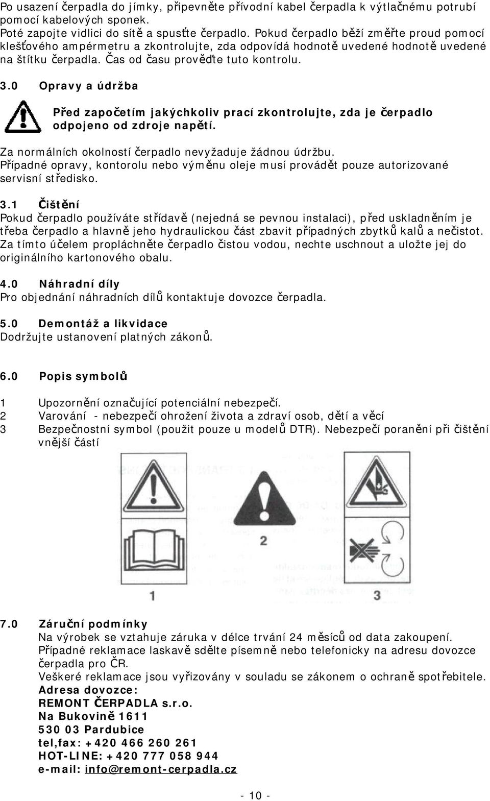 0 Opravy a údržba Před započetím jakýchkoliv prací zkontrolujte, zda je čerpadlo odpojeno od zdroje napětí. Za normálních okolností čerpadlo nevyžaduje žádnou údržbu.