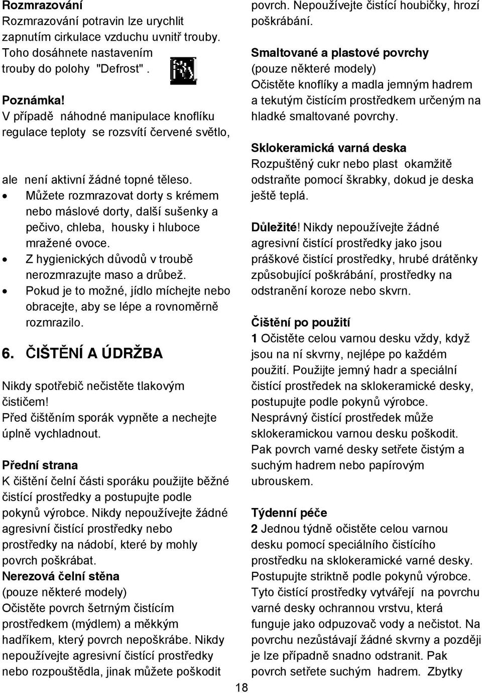 M žete rozmrazovat dorty s krémem nebo máslové dorty, další sušenky a pe ivo, chleba, housky i hluboce mražené ovoce. Z hygienických d vod v troub nerozmrazujte maso a dr bež.