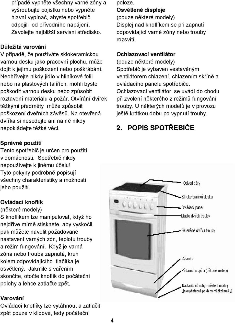 Neoh ívejte nikdy jídlo v hliníkové folii nebo na plastových talí ích, mohli byste poškodit varnou desku nebo zp sobit roztavení materiálu a požár.