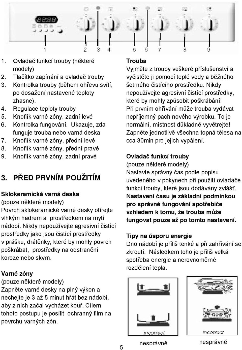 Knoflík varné zóny, zadní pravé 3. P ED PRVNÍM POUŽITÍM Sklokeramická varná deska (pouze n které modely) Povrch sklokeramické varné desky otírejte vlhkým hadrem a prost edkem na mytí nádobí.