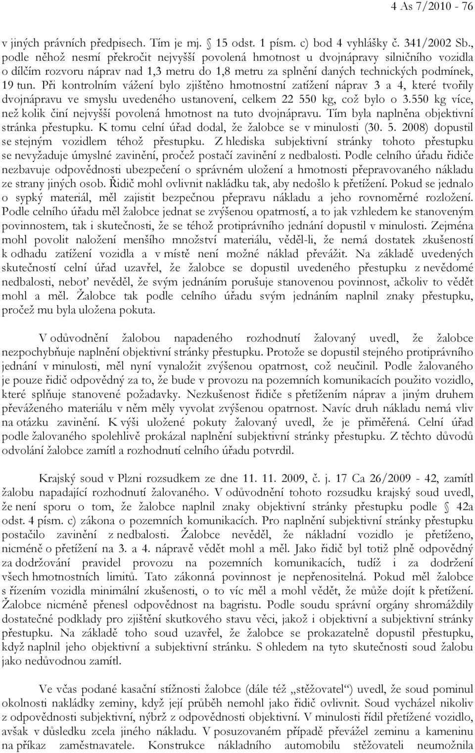 Při kontrolním vážení bylo zjištěno hmotnostní zatížení náprav 3 a 4, které tvořily dvojnápravu ve smyslu uvedeného ustanovení, celkem 22 550 kg, což bylo o 3.