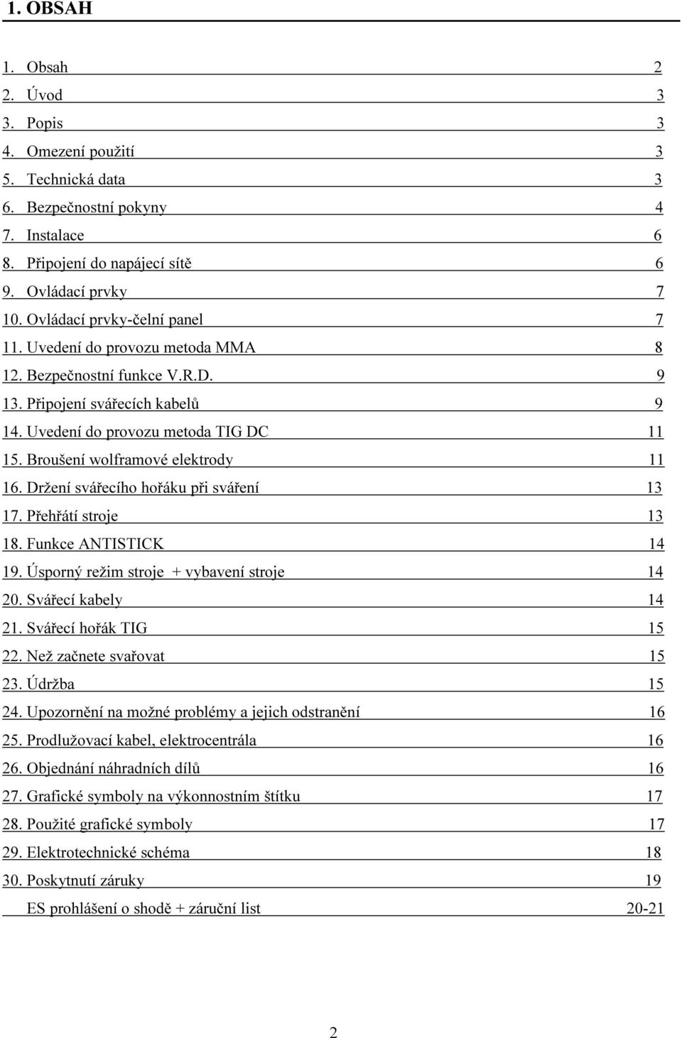 Broušení wolframové elektrody 11 16. Držení svářecího hořáku při sváření 13 17. Přehřátí stroje 13 18. Funkce ANTISTICK 14 19. Úsporný režim stroje + vybavení stroje 14 20. Svářecí kabely 14 21.