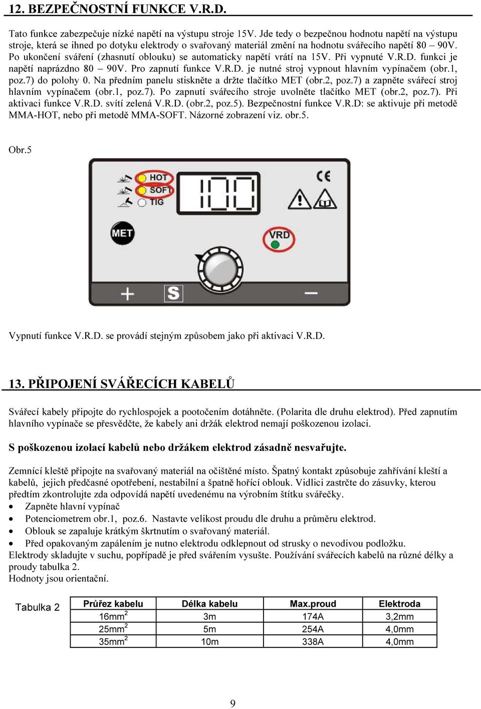 Po ukončení sváření (zhasnutí oblouku) se automaticky napětí vrátí na 15V. Při vypnuté V.R.D. funkci je napětí naprázdno 80 90V. Pro zapnutí funkce V.R.D. je nutné stroj vypnout hlavním vypínačem (obr.