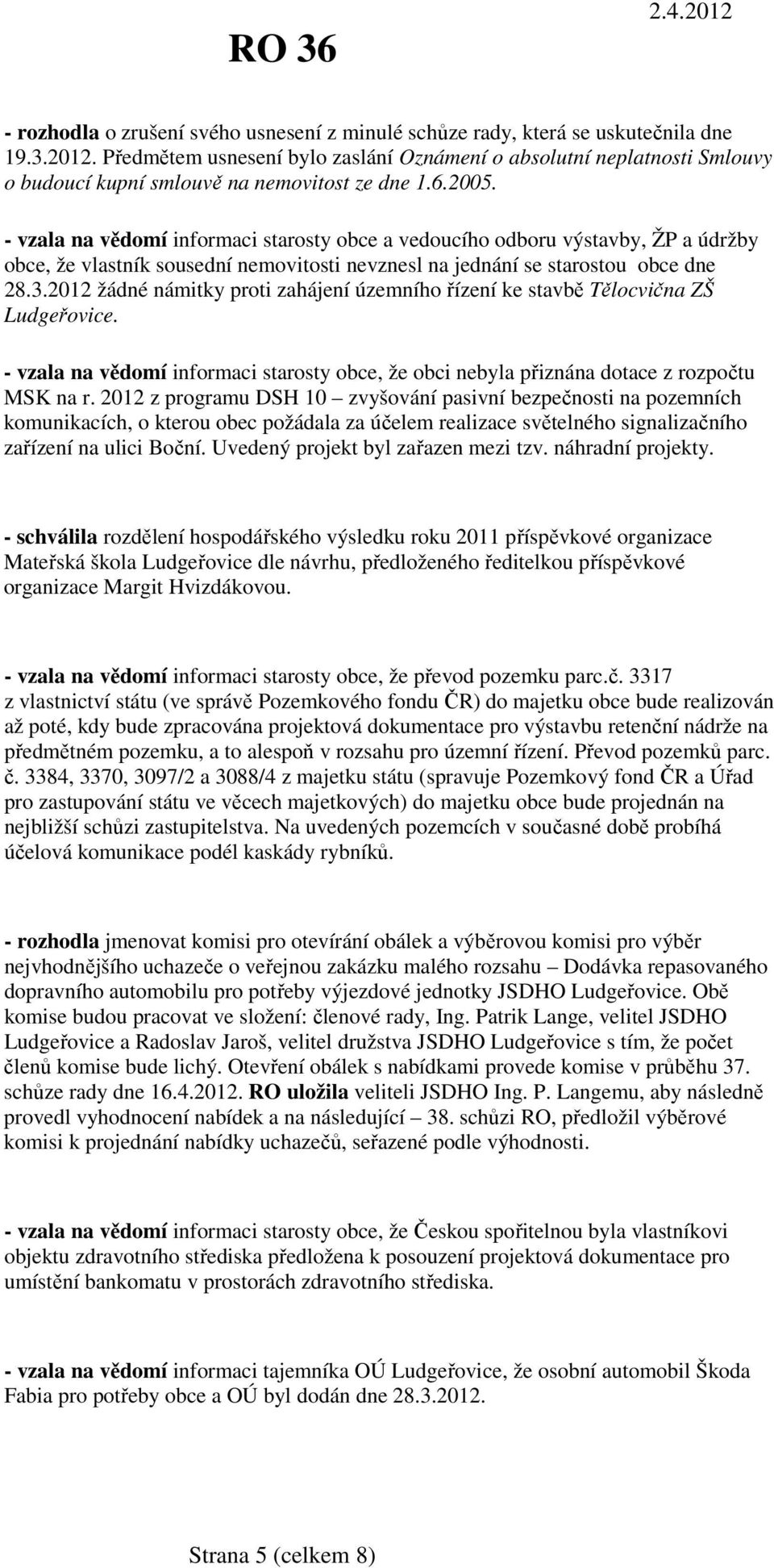 - vzala na vědomí informaci starosty obce a vedoucího odboru výstavby, ŽP a údržby obce, že vlastník sousední nemovitosti nevznesl na jednání se starostou obce dne 28.3.