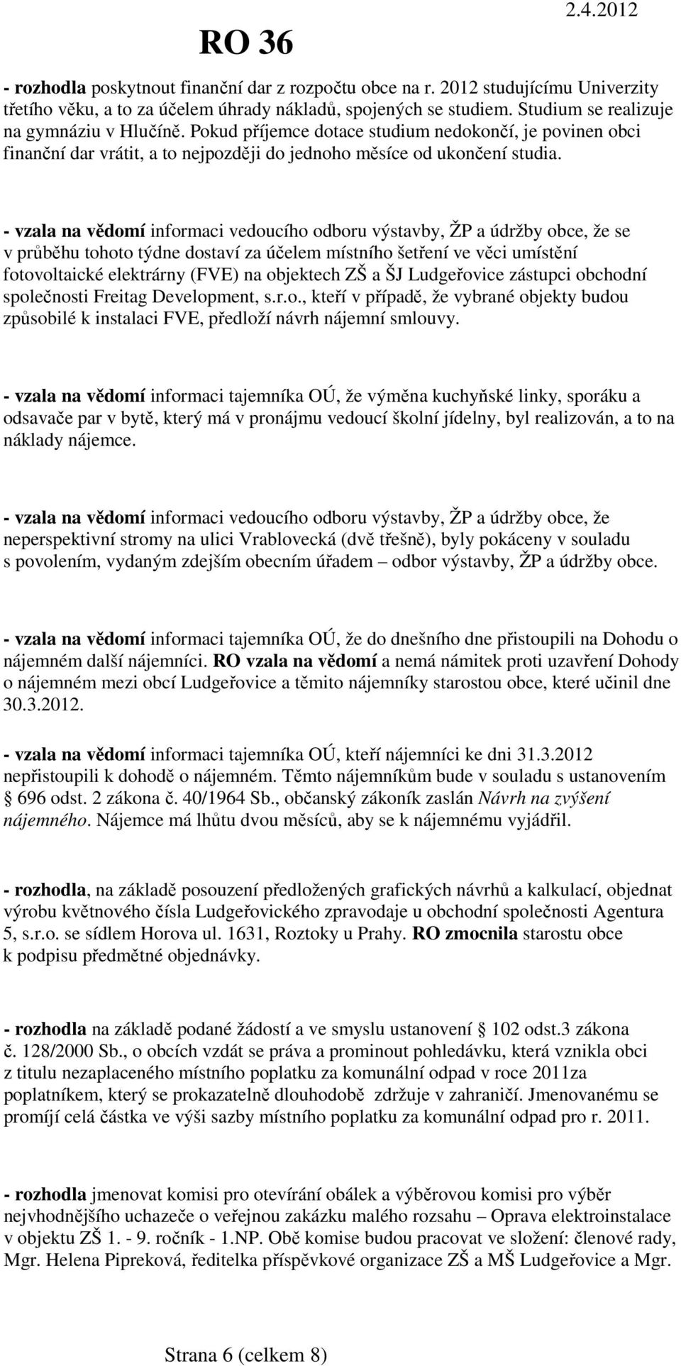 - vzala na vědomí informaci vedoucího odboru výstavby, ŽP a údržby obce, že se v průběhu tohoto týdne dostaví za účelem místního šetření ve věci umístění fotovoltaické elektrárny (FVE) na objektech