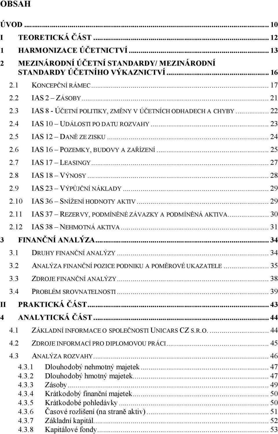 7 IAS 17 LEASINGY... 27 2.8 IAS 18 VÝNOSY... 28 2.9 IAS 23 VÝPŮJČNÍ NÁKLADY... 29 2.10 IAS 36 SNÍŽENÍ HODNOTY AKTIV... 29 2.11 IAS 37 REZERVY, PODMÍNĚNÉ ZÁVAZKY A PODMÍNĚNÁ AKTIVA... 30 2.