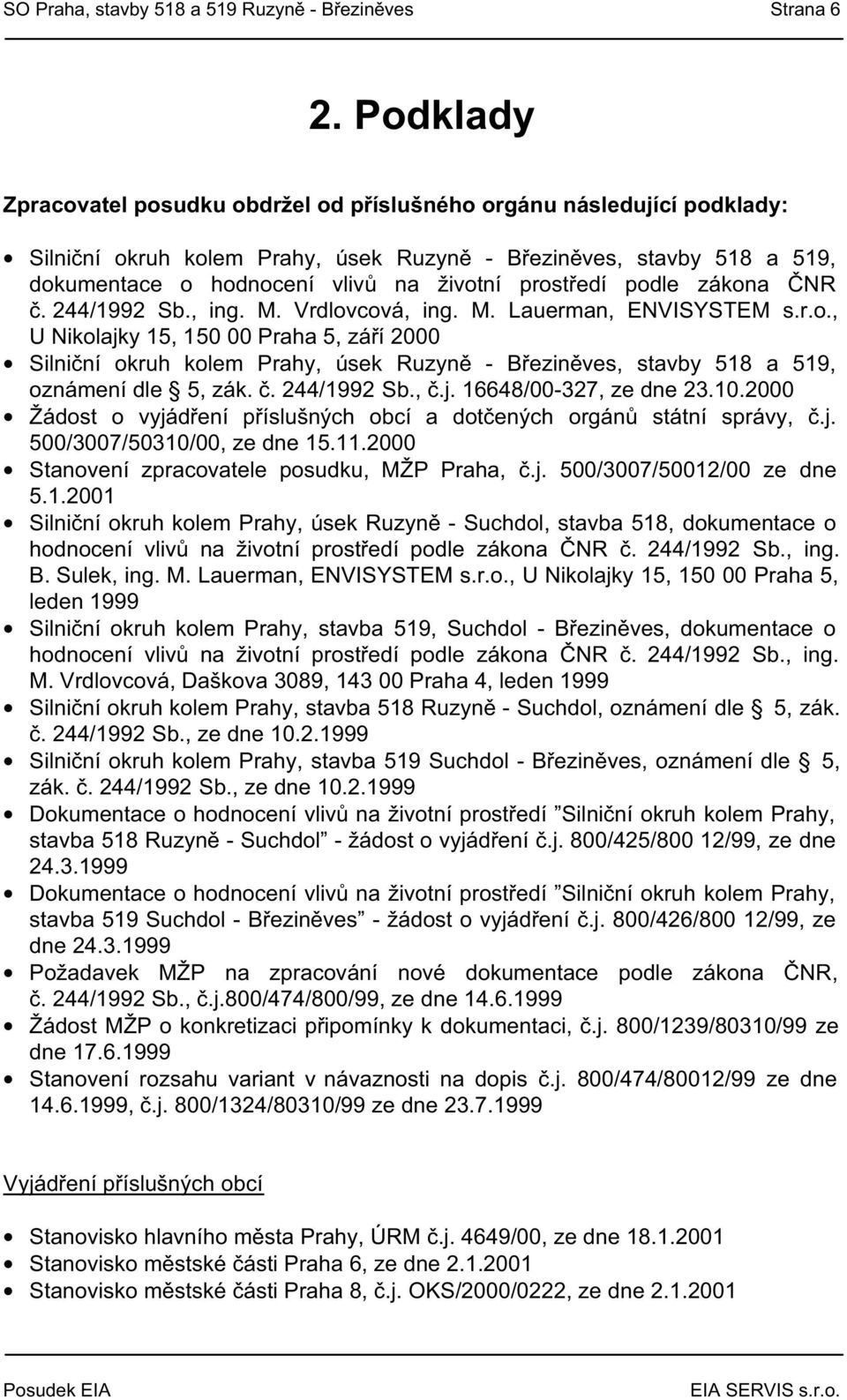 prostředí podle zákona ČNR č. 244/1992 Sb., ing. M. Vrdlovcová, ing. M. Lauerman, ENVISYSTEM s.r.o., U Nikolajky 15, 150 00 Praha 5, září 2000 Silniční okruh kolem Prahy, úsek Ruzyně - Březiněves, stavby 518 a 519, oznámení dle 5, zák.