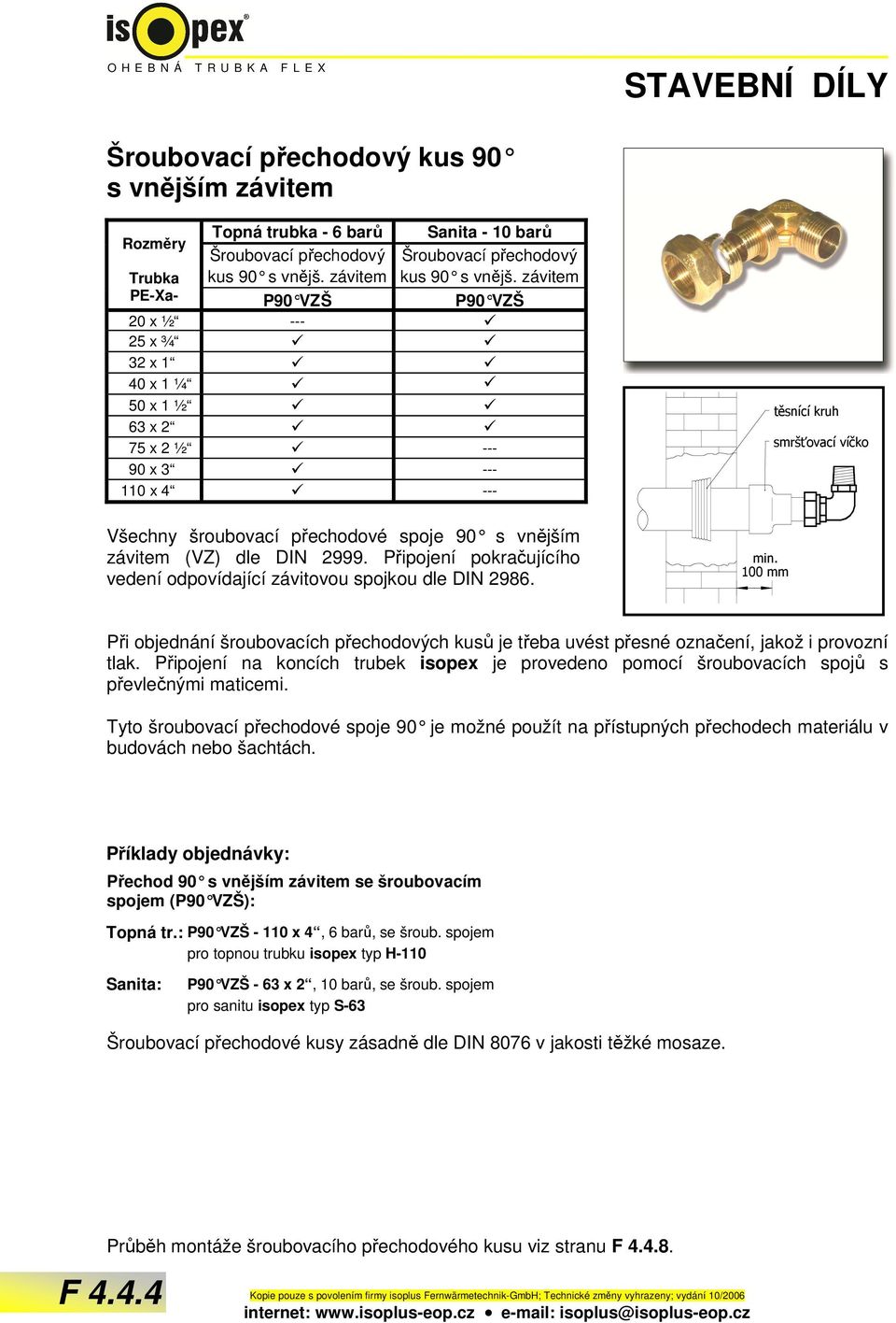 závitem P90 VZŠ P90 VZŠ 20 x ½ --- 25 x ¾ 32 x 1 40 x 1 ¼ 50 x 1 ½ 63 x 2 75 x 2 ½ --- 90 x 3 --- 110 x 4 --- Všechny šroubovací přechodové spoje 90 s vnějším závitem (VZ) dle DIN 2999.