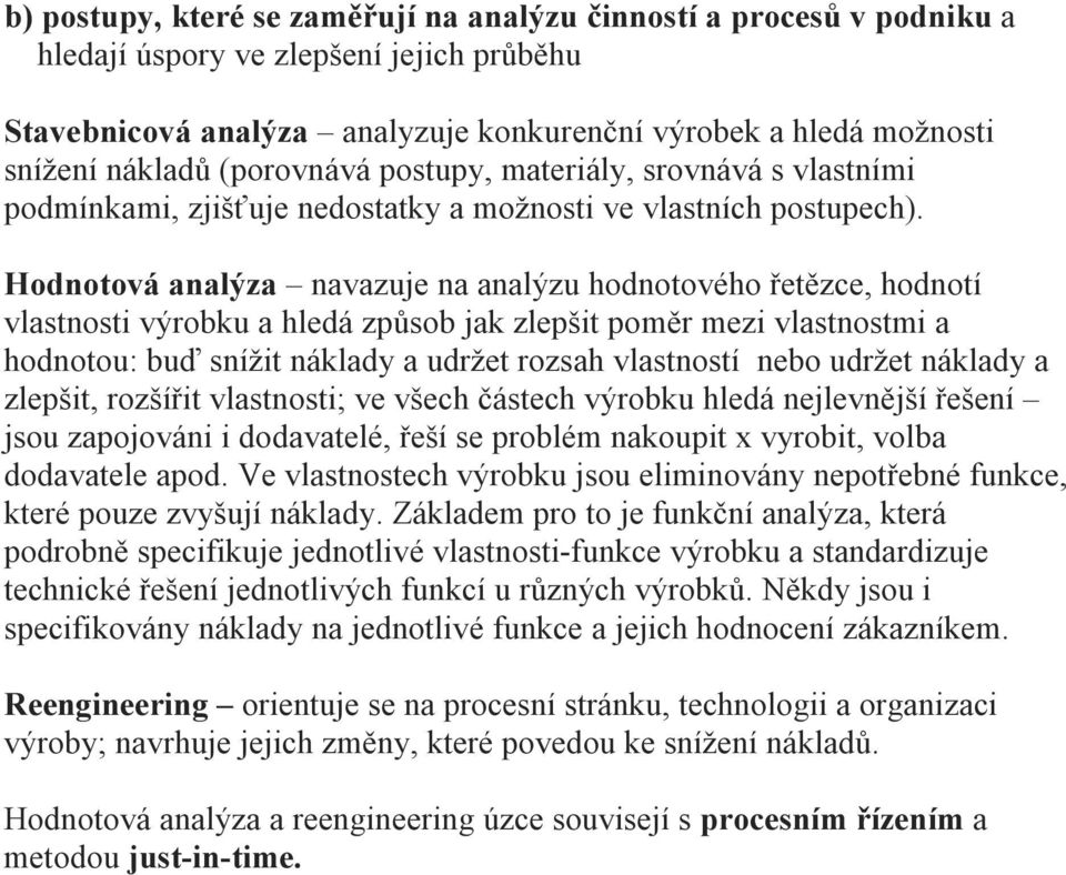 Hodnotová analýza navazuje na analýzu hodnotového řetězce, hodnotí vlastnosti výrobku a hledá způsob jak zlepšit poměr mezi vlastnostmi a hodnotou: buď snížit náklady a udržet rozsah vlastností nebo