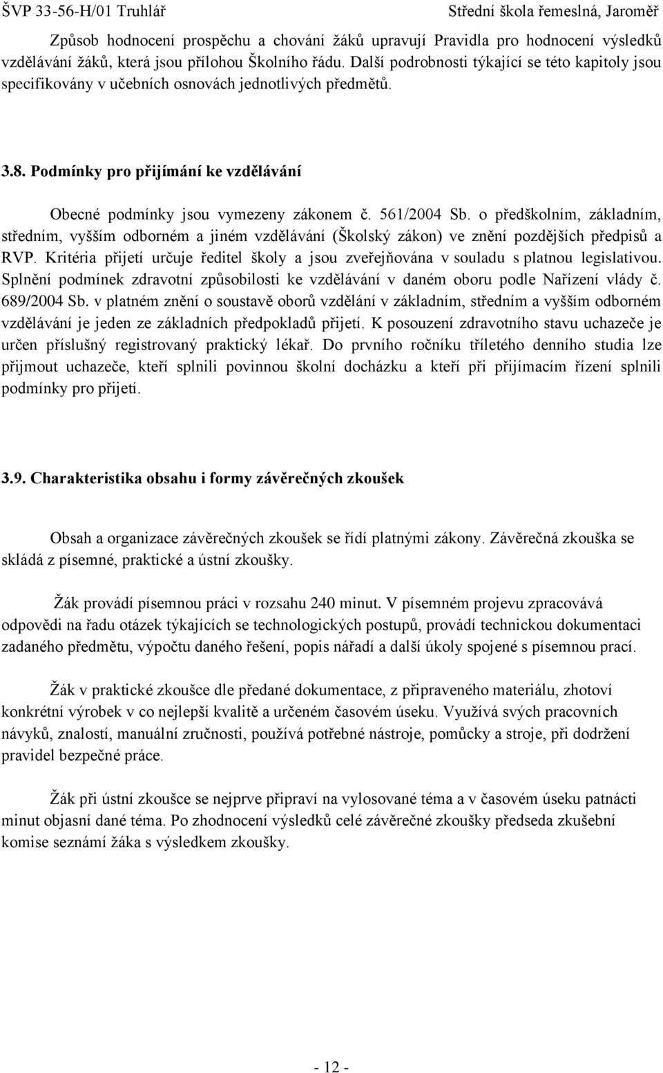 561/2004 Sb. o předškolním, základním, středním, vyšším odborném a jiném vzdělávání (Školský zákon) ve znění pozdějších předpisů a RVP.