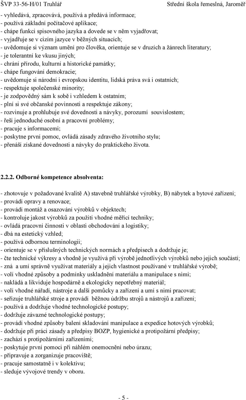 demokracie; - uvědomuje si národní i evropskou identitu, lidská práva svá i ostatních; - respektuje společenské minority; - je zodpovědný sám k sobě i vzhledem k ostatním; - plní si své občanské