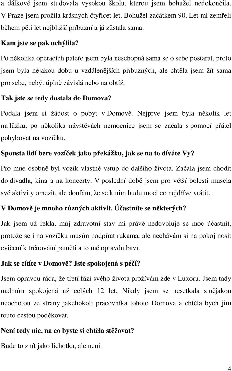 Po několika operacích páteře jsem byla neschopná sama se o sebe postarat, proto jsem byla nějakou dobu u vzdálenějších příbuzných, ale chtěla jsem žít sama pro sebe, nebýt úplně závislá nebo na obtíž.