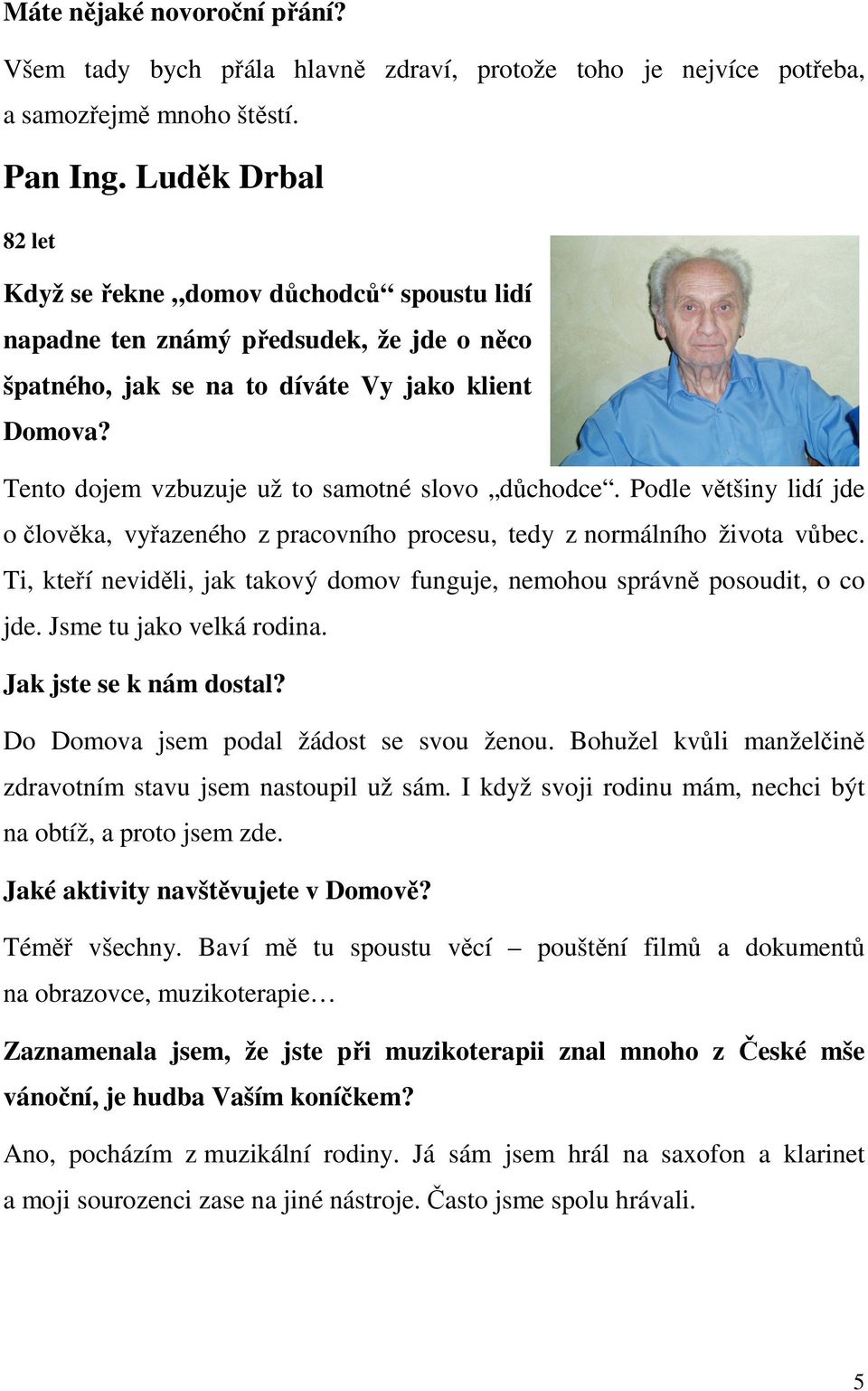 Tento dojem vzbuzuje už to samotné slovo důchodce. Podle většiny lidí jde o člověka, vyřazeného z pracovního procesu, tedy z normálního života vůbec.