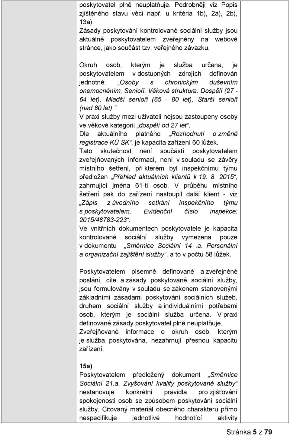 Okruh osob, kterým je služba určena, je poskytovatelem v dostupných zdrojích definován jednotně: Osoby s chronickým duševním onemocněním, Senioři.