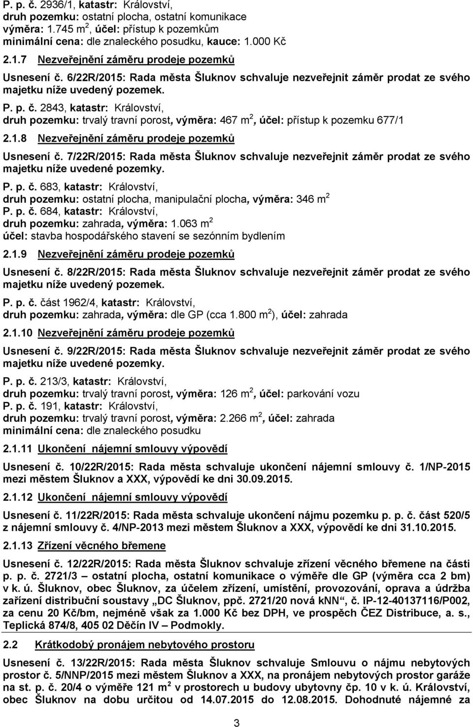 7/22R/2015: Rada města Šluknov schvaluje nezveřejnit záměr prodat ze svého P. p. č. 683, katastr: Království, druh pozemku: ostatní plocha, manipulační plocha, výměra: 346 m 2 P. p. č. 684, katastr: Království, druh pozemku: zahrada, výměra: 1.