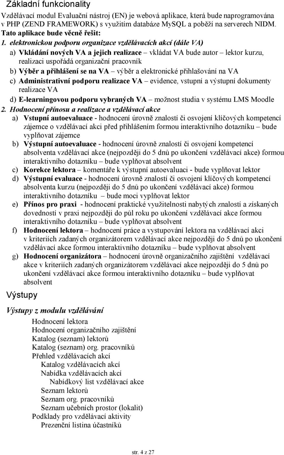 elektronickou podporu organizace vzdělávacích akcí (dále VA) a) Vkládání nových VA a jejich realizace vkládat VA bude autor lektor kurzu, realizaci uspořádá organizační pracovník b) Výběr a