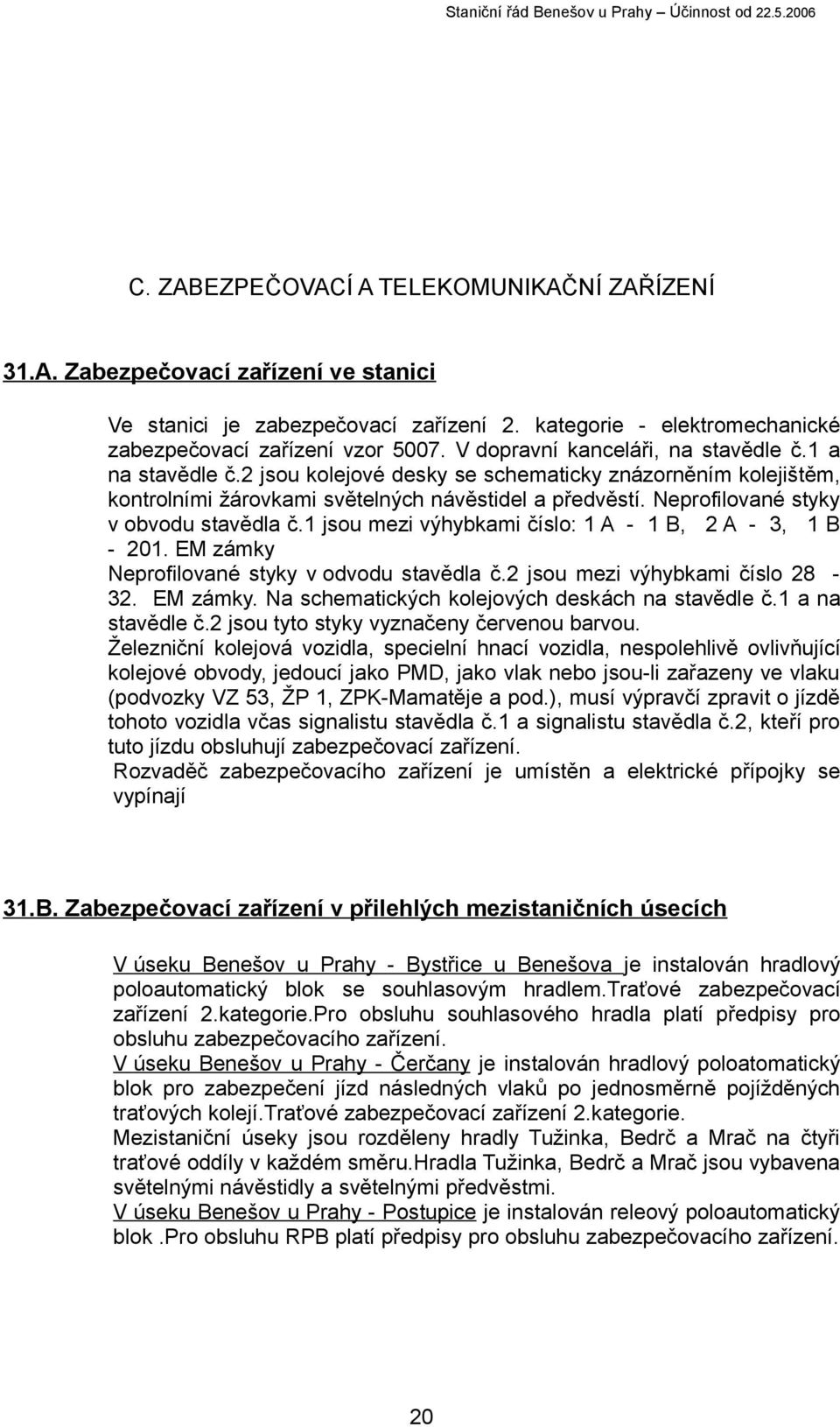 Neprofilované styky v obvodu stavědla č.1 jsou mezi výhybkami číslo: 1 A - 1 B, 2 A - 3, 1 B - 201. EM zámky Neprofilované styky v odvodu stavědla č.2 jsou mezi výhybkami číslo 28-32. EM zámky. Na schematických kolejových deskách na stavědle č.