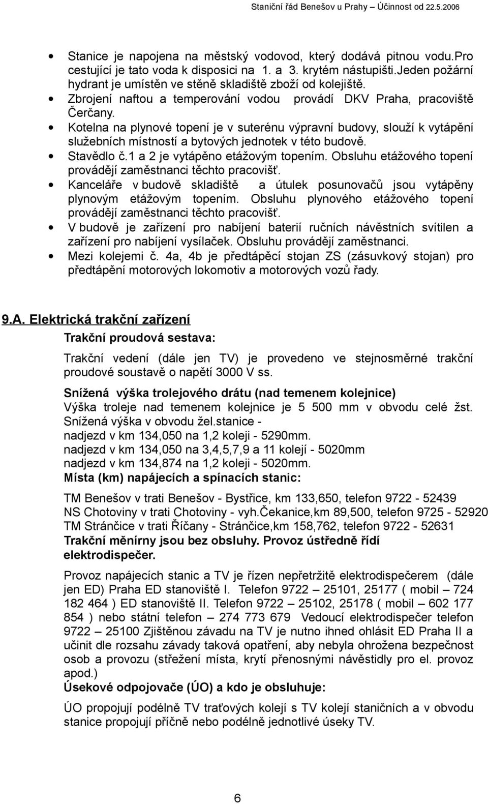 Kotelna na plynové topení je v suterénu výpravní budovy, slouží k vytápění služebních místností a bytových jednotek v této budově. Stavědlo č.1 a 2 je vytápěno etážovým topením.