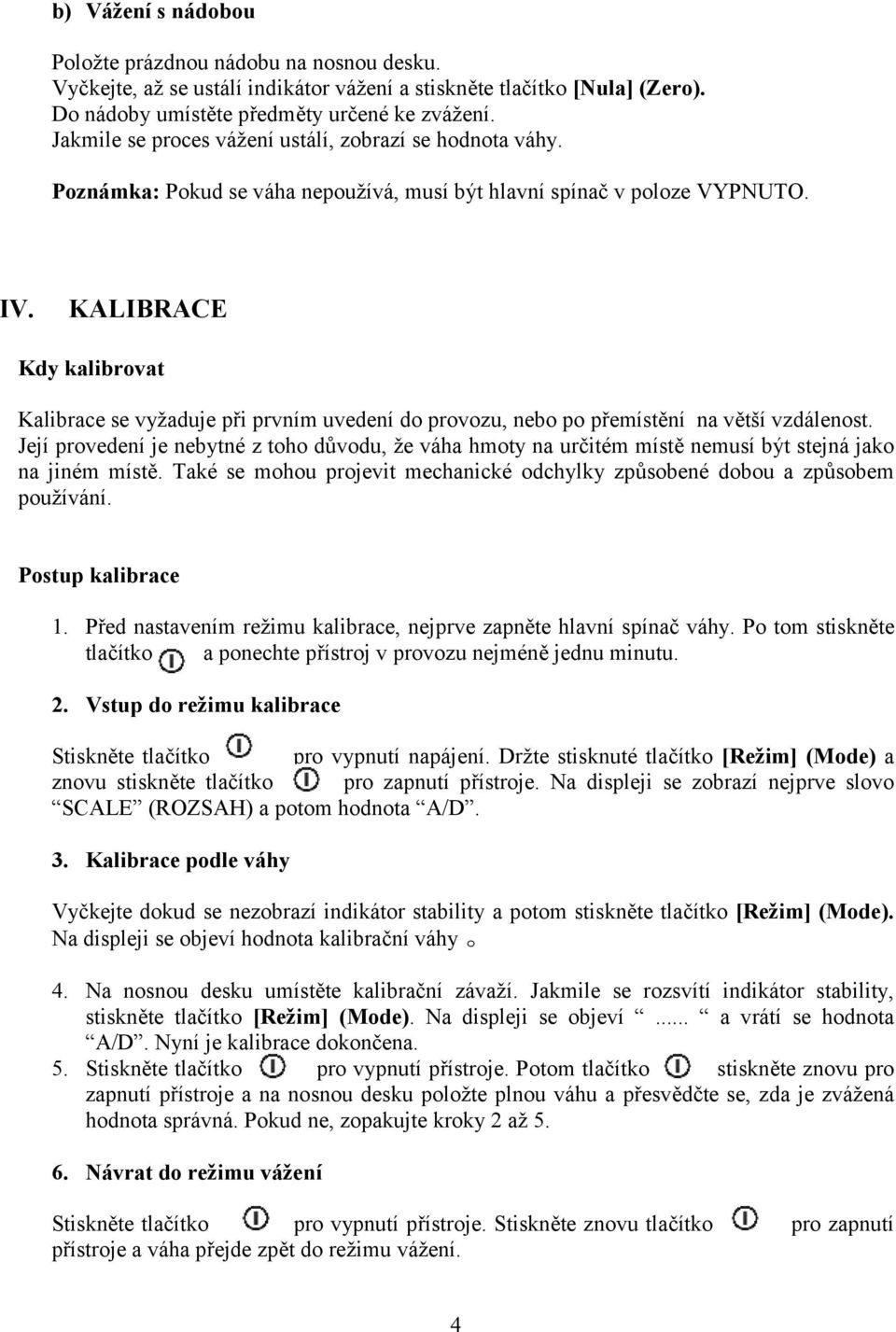 KALIBRACE Kdy kalibrovat Kalibrace se vyžaduje při prvním uvedení do provozu, nebo po přemístění na větší vzdálenost.