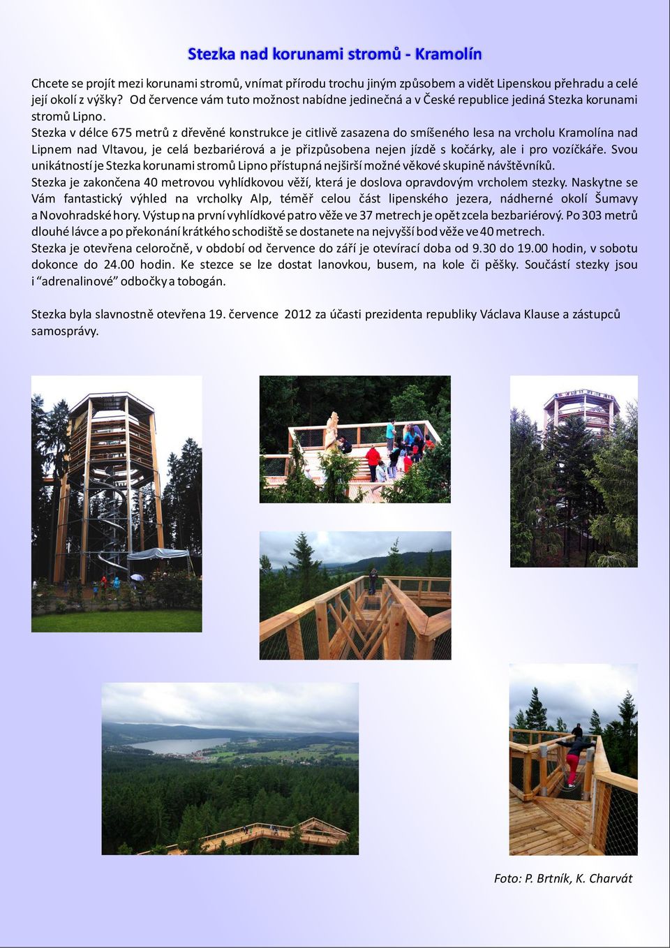 Stezka v délce 675 metrů z dřevěné konstrukce je citlivě zasazena do smíšeného lesa na vrcholu Kramolína nad Lipnem nad Vltavou, je celá bezbariérová a je přizpůsobena nejen jízdě s kočárky, ale i