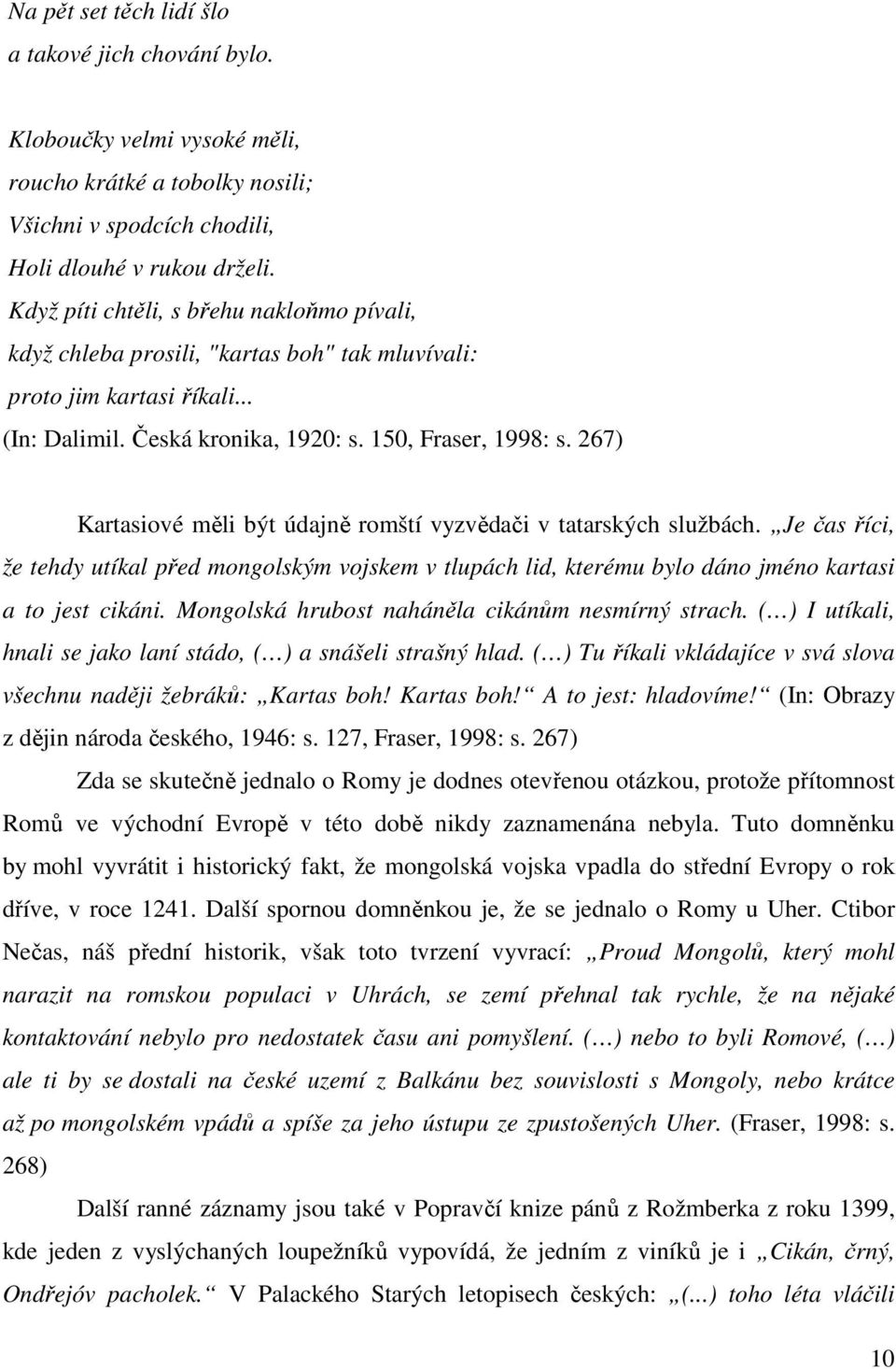 267) Kartasiové měli být údajně romští vyzvědači v tatarských službách. Je čas říci, že tehdy utíkal před mongolským vojskem v tlupách lid, kterému bylo dáno jméno kartasi a to jest cikáni.