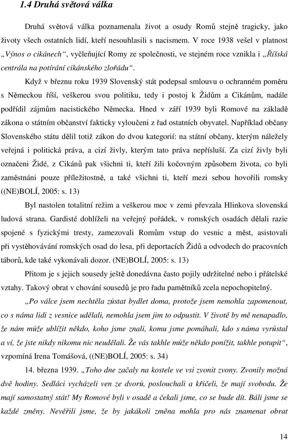 Když v březnu roku 1939 Slovenský stát podepsal smlouvu o ochranném poměru s Německou říší, veškerou svou politiku, tedy i postoj k Židům a Cikánům, nadále podřídil zájmům nacistického Německa.