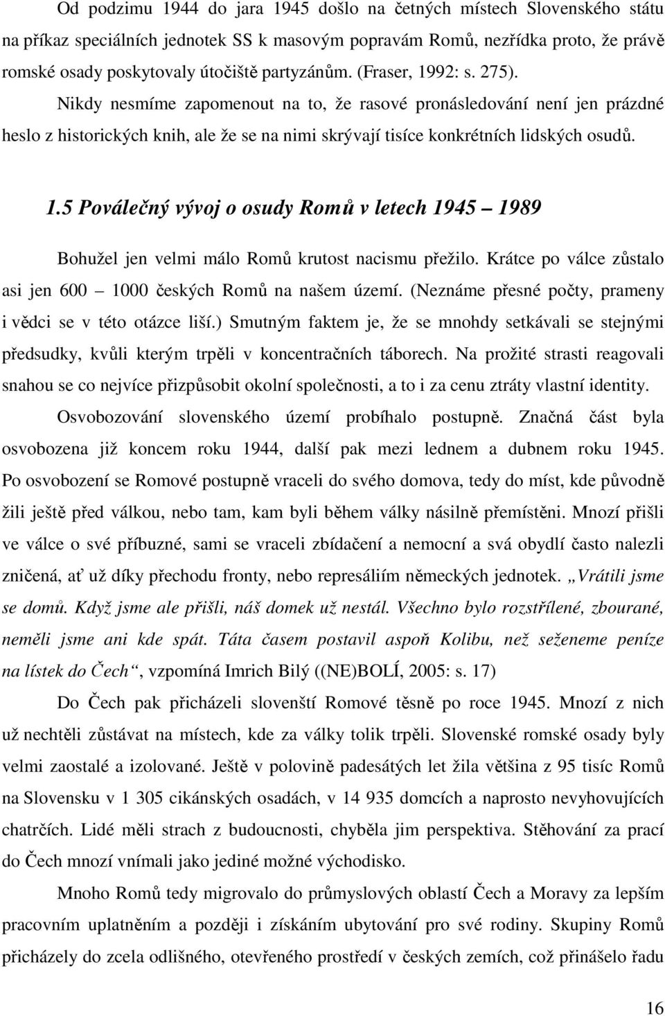 1.5 Poválečný vývoj o osudy Romů v letech 1945 1989 Bohužel jen velmi málo Romů krutost nacismu přežilo. Krátce po válce zůstalo asi jen 600 1000 českých Romů na našem území.